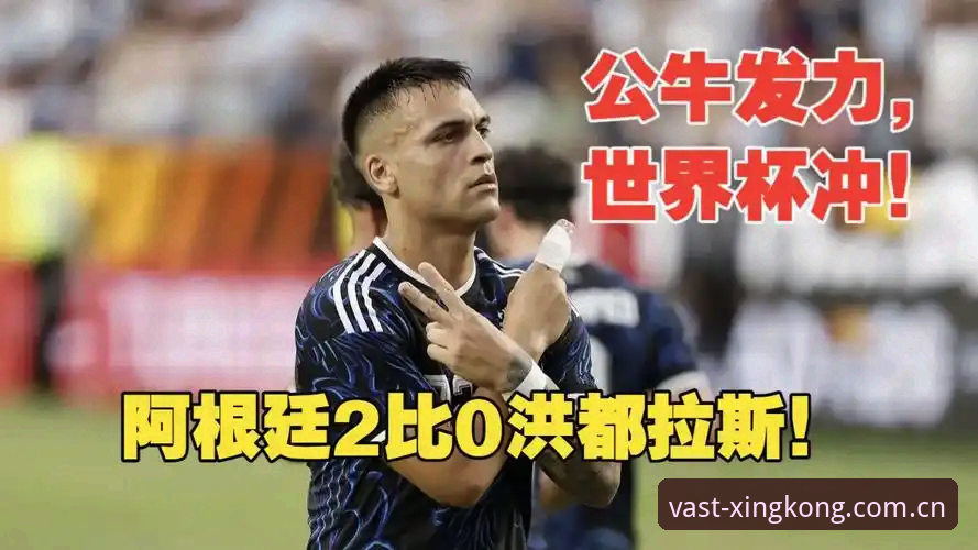 星空CN入口变更指引 阿根廷2-0洪都拉斯深度评测:梅西缺席,劳塔罗扛旗,这场比赛暴露了哪些问题?